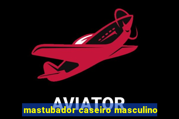 mastubador caseiro masculino